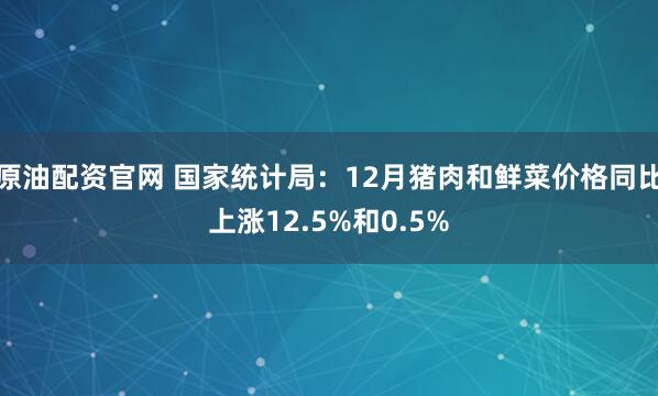 原油配资官网 国家统计局：12月猪肉和鲜菜价格同比上涨12.5%和0.5%