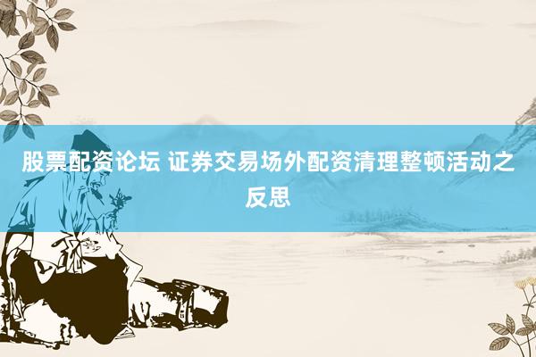股票配资论坛 证券交易场外配资清理整顿活动之反思