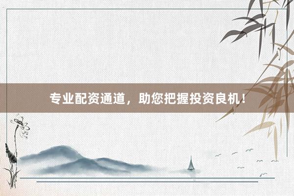 专业配资通道，助您把握投资良机！