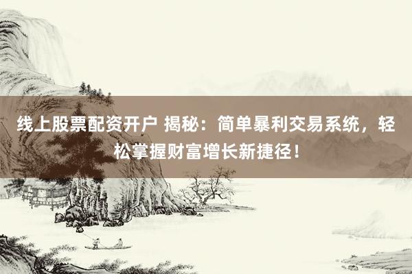 线上股票配资开户 揭秘：简单暴利交易系统，轻松掌握财富增长新捷径！
