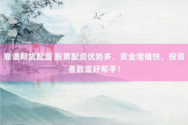 靠谱期货配资 股票配资优势多，资金增值快，投资者致富好帮手！