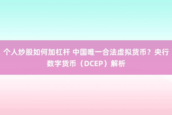 个人炒股如何加杠杆 中国唯一合法虚拟货币？央行数字货币（DCEP）解析