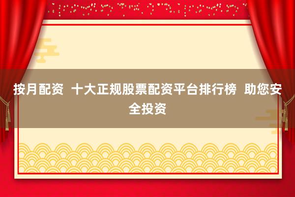 按月配资  十大正规股票配资平台排行榜  助您安全投资
