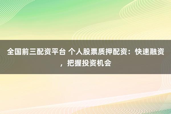 全国前三配资平台 个人股票质押配资：快速融资，把握投资机会