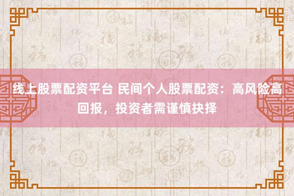 线上股票配资平台 民间个人股票配资：高风险高回报，投资者需谨慎抉择