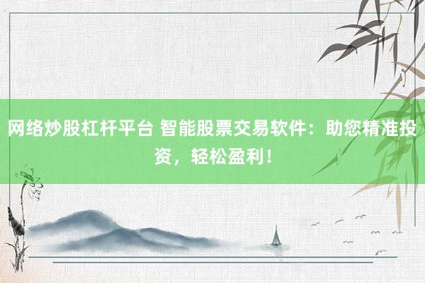 网络炒股杠杆平台 智能股票交易软件：助您精准投资，轻松盈利！