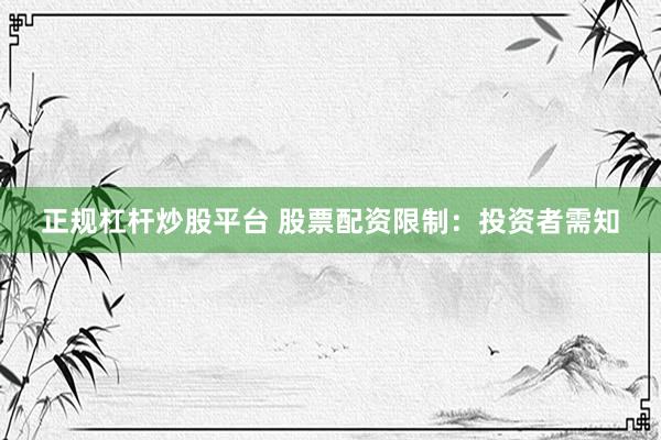 正规杠杆炒股平台 股票配资限制：投资者需知