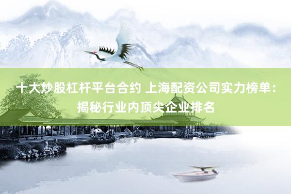十大炒股杠杆平台合约 上海配资公司实力榜单：揭秘行业内顶尖企业排名