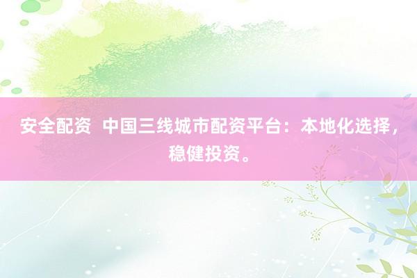 安全配资  中国三线城市配资平台：本地化选择，稳健投资。