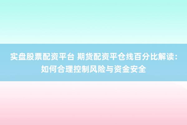 实盘股票配资平台 期货配资平仓线百分比解读：如何合理控制风险与资金安全