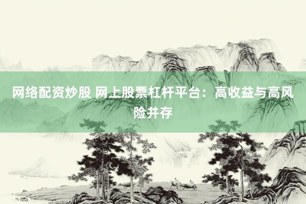 网络配资炒股 网上股票杠杆平台：高收益与高风险并存