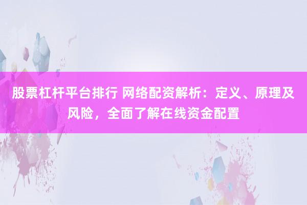股票杠杆平台排行 网络配资解析：定义、原理及风险，全面了解在线资金配置