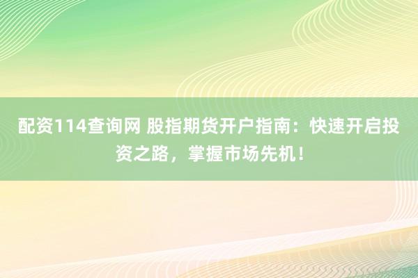 配资114查询网 股指期货开户指南：快速开启投资之路，掌握市场先机！