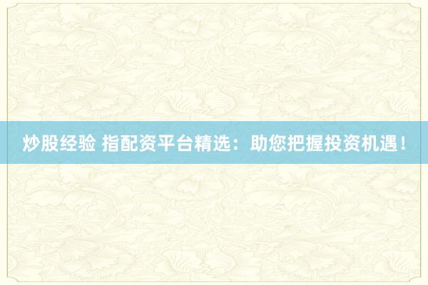 炒股经验 指配资平台精选：助您把握投资机遇！