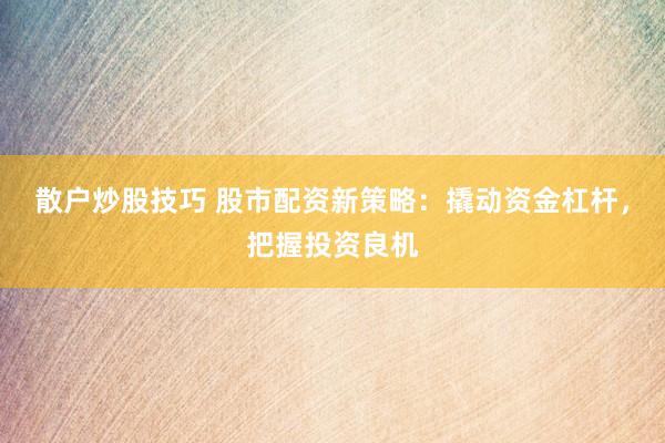散户炒股技巧 股市配资新策略：撬动资金杠杆，把握投资良机