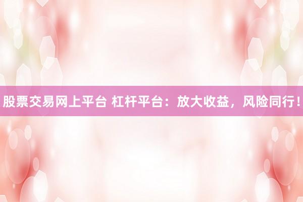 股票交易网上平台 杠杆平台：放大收益，风险同行！