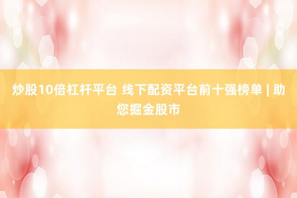 炒股10倍杠杆平台 线下配资平台前十强榜单 | 助您掘金股市