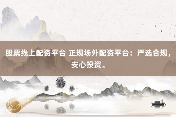 股票线上配资平台 正规场外配资平台：严选合规，安心投资。