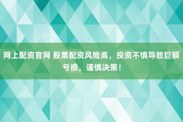 网上配资官网 股票配资风险高，投资不慎导致巨额亏损，谨慎决策！
