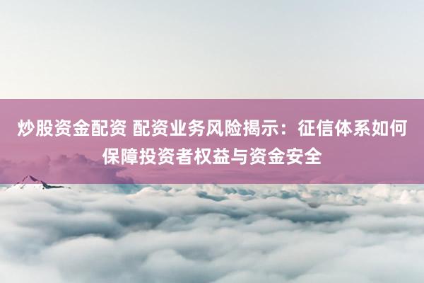 炒股资金配资 配资业务风险揭示：征信体系如何保障投资者权益与资金安全