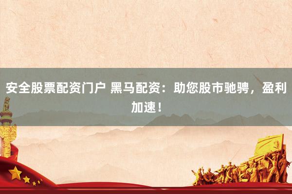 安全股票配资门户 黑马配资：助您股市驰骋，盈利加速！