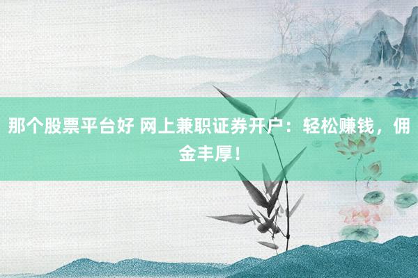 那个股票平台好 网上兼职证券开户：轻松赚钱，佣金丰厚！