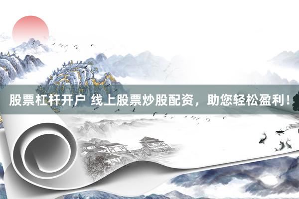 股票杠杆开户 线上股票炒股配资，助您轻松盈利！