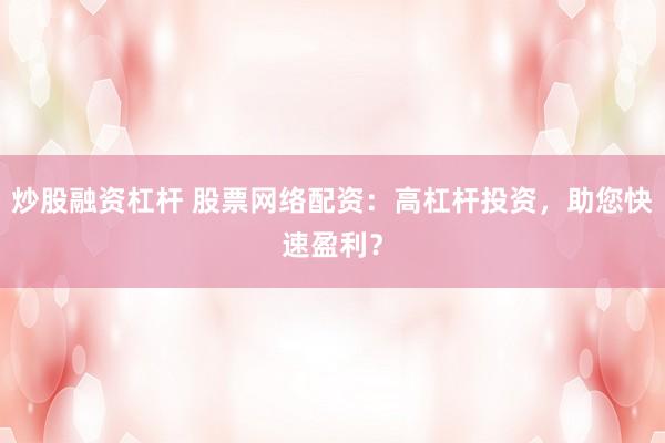 炒股融资杠杆 股票网络配资：高杠杆投资，助您快速盈利？