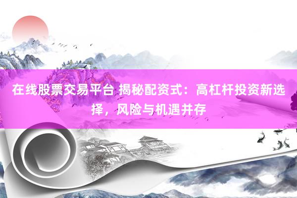 在线股票交易平台 揭秘配资式：高杠杆投资新选择，风险与机遇并存