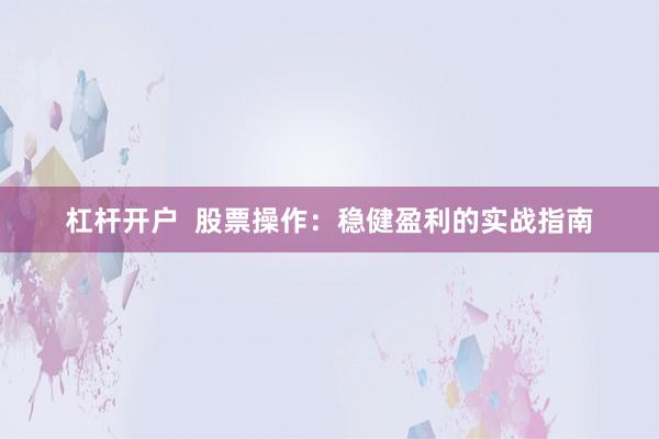 杠杆开户  股票操作：稳健盈利的实战指南