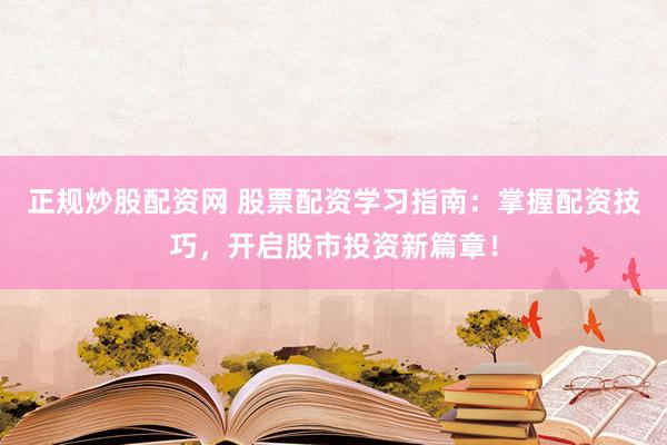 正规炒股配资网 股票配资学习指南:掌握配资技巧,开启股市投资新篇章!