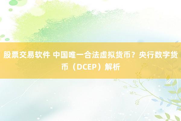 股票交易软件 中国唯一合法虚拟货币?央行数字货币(DCEP)解析