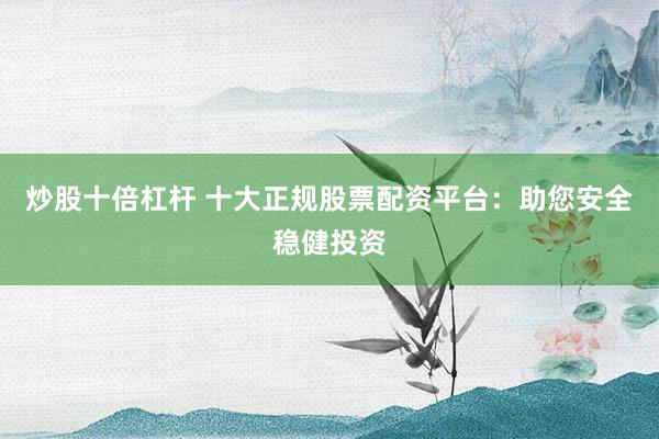 炒股十倍杠杆 十大正规股票配资平台:助您安全稳健投资