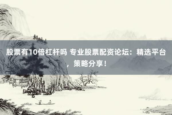 股票有10倍杠杆吗 专业股票配资论坛:精选平台,策略分享!