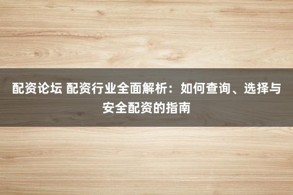 配资论坛 配资行业全面解析:如何查询、选择与安全配资的指南