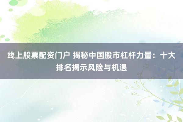 线上股票配资门户 揭秘中国股市杠杆力量：十大排名揭示风险与机遇