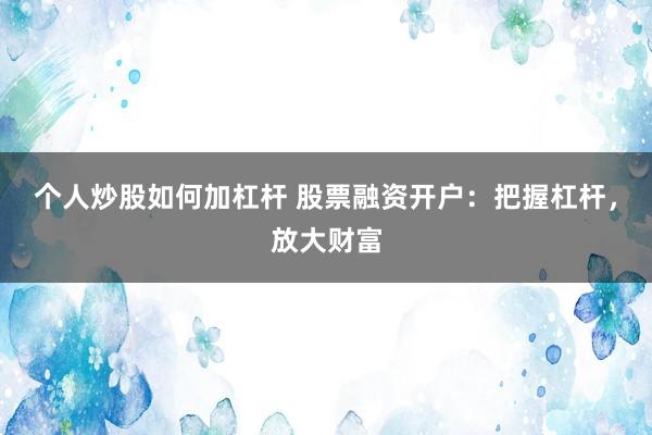 个人炒股如何加杠杆 股票融资开户:把握杠杆,放大财富