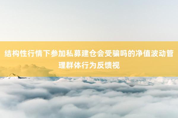 结构性行情下参加私募建仓会受骗吗的净值波动管理群体行为反馈视