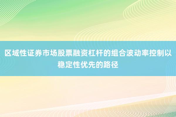 区域性证券市场股票融资杠杆的组合波动率控制以稳定性优先的路径