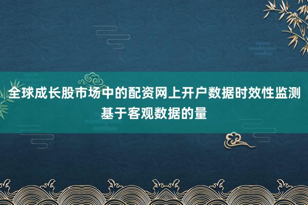 全球成长股市场中的配资网上开户数据时效性监测基于客观数据的量