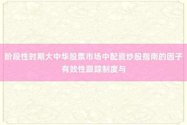 阶段性时期大中华股票市场中配资炒股指南的因子有效性跟踪制度与