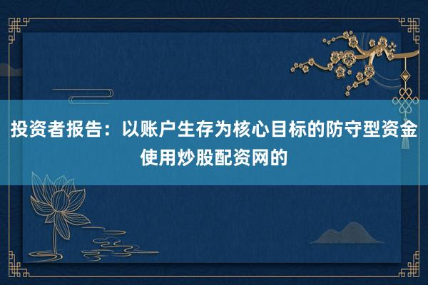 投资者报告：以账户生存为核心目标的防守型资金使用炒股配资网的