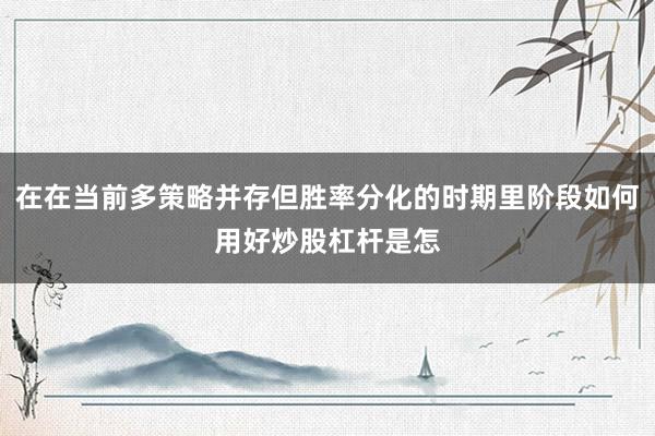 在在当前多策略并存但胜率分化的时期里阶段如何用好炒股杠杆是怎