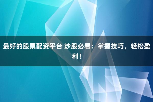 最好的股票配资平台 炒股必看：掌握技巧，轻松盈利！