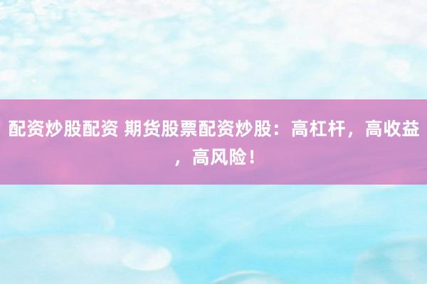 配资炒股配资 期货股票配资炒股：高杠杆，高收益，高风险！