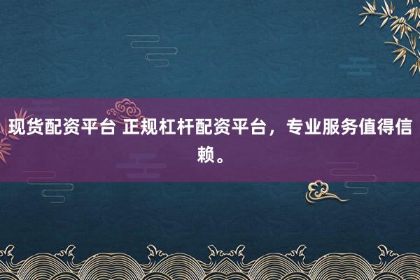 现货配资平台 正规杠杆配资平台,专业服务值得信赖。