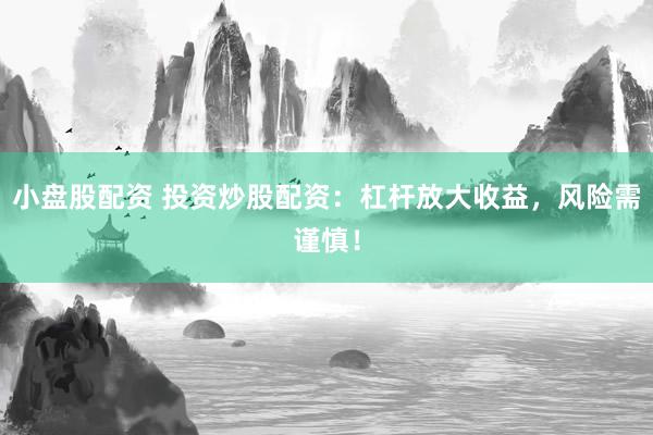 小盘股配资 投资炒股配资:杠杆放大收益,风险需谨慎!