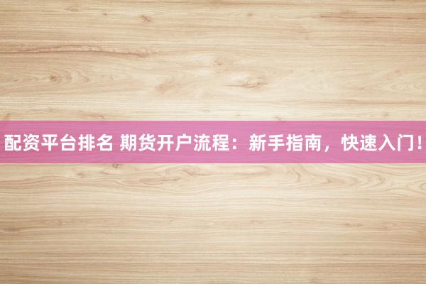 配资平台排名 期货开户流程:新手指南,快速入门!