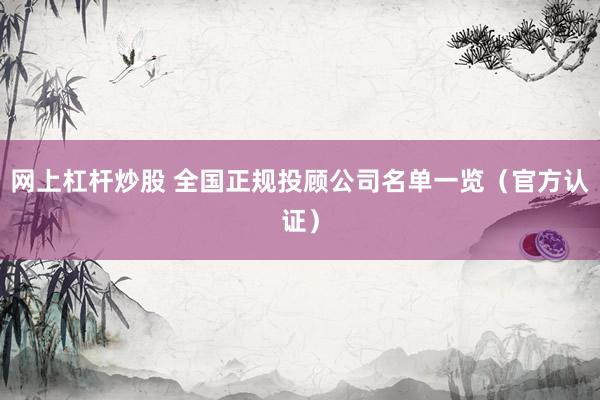 网上杠杆炒股 全国正规投顾公司名单一览(官方认证)