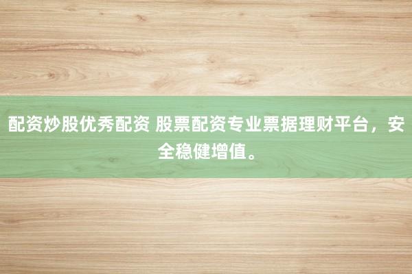 配资炒股优秀配资 股票配资专业票据理财平台,安全稳健增值。